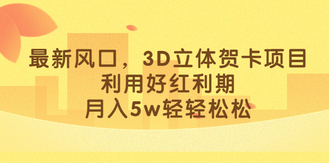 最新风口，3D立体贺卡项目，利用好红利期，月入5w轻轻松松-创客一号