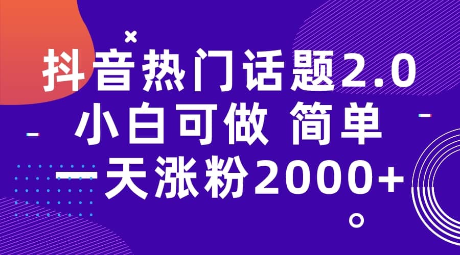 抖音热门话题玩法2.0，一天涨粉2000+（附软件+素材）-创客一号