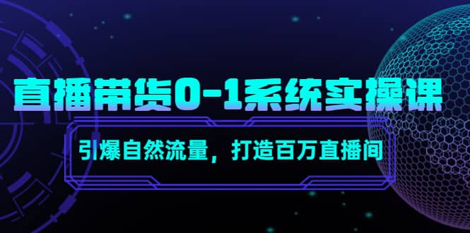直播带货0-1系统实操课，引爆自然流量，打造百万直播间-创客一号