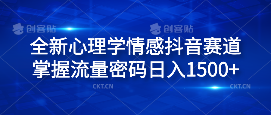 全新心理学情感抖音赛道，掌握流量密码日入1500+-创客一号