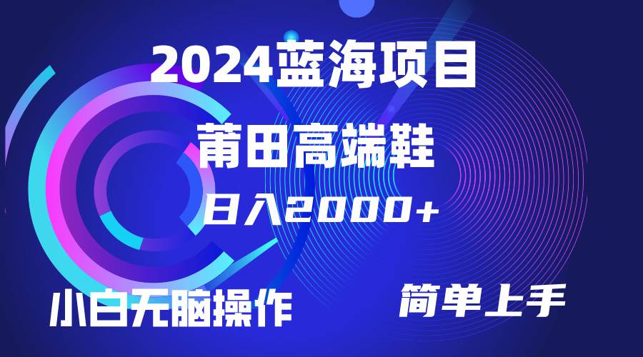 每天两小时日入2000+，卖莆田高端鞋，小白也能轻松掌握，简单无脑操作…-创客一号