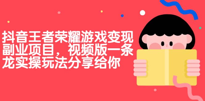 抖音王者荣耀游戏变现副业项目，视频版一条龙实操玩法分享给你-创客一号
