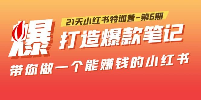 21天小红书特训营-第6期，打造爆款笔记，带你做一个能赚钱的小红书-创客一号