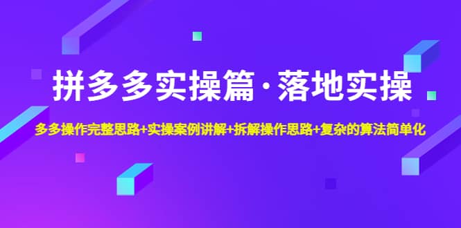 拼多多实操篇·落地实操 完整思路+实操案例+拆解操作思路+复杂的算法简单化-创客一号