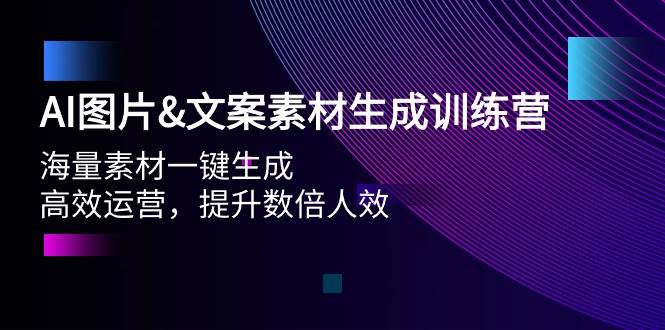 AI图片文案素材生成训练营，海量素材一键生成 高效运营 提升数倍人效-创客一号