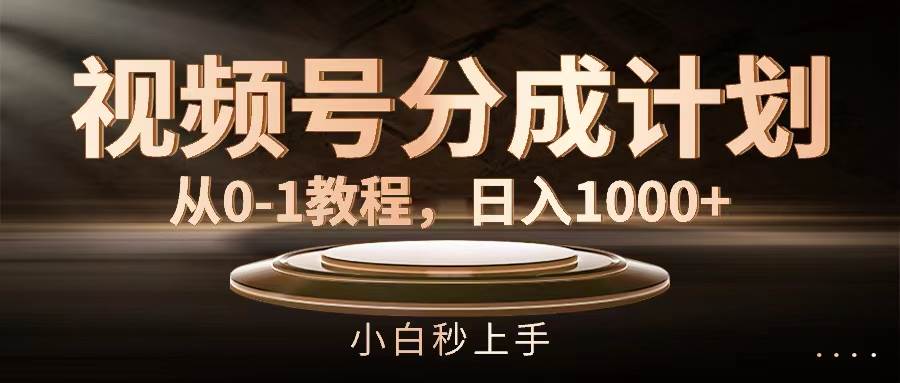 视频号分成计划，从0-1教程，日入1000+-创客一号