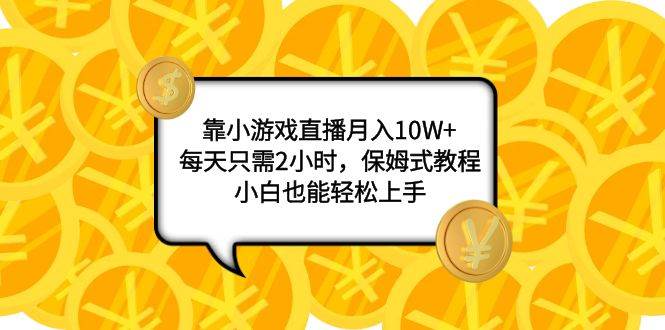 靠小游戏直播月入10W+，每天只需2小时，保姆式教程，小白也能轻松上手-创客一号