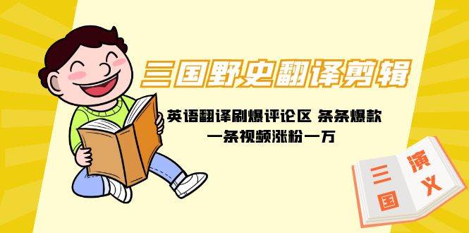 三国野史翻译剪辑 英语翻译刷爆评论区 条条爆款一条视频涨粉1w+附888G素材-创客一号