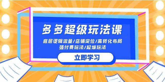 2024多多 超级玩法课 流量底层逻辑/店铺定位/高转化布局/强付费/起爆玩法-创客一号