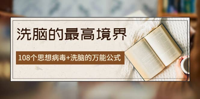 《洗脑的最高境界》人手一本的商业圣经，108个思想病毒+洗脑的万能公式-创客一号