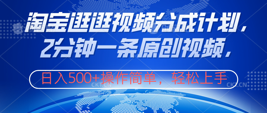 淘宝逛逛视频分成计划，2分钟一条原创视频，操作简单，轻松上手日入500+-创客一号