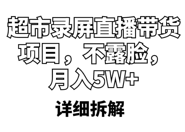 超市录屏直播带货项目，不露脸，月入5W+（详细拆解）-创客一号