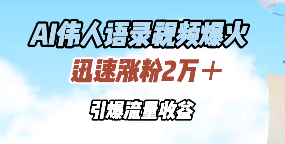 AI伟人语录视频爆火，迅速涨粉2万＋，引爆流量收益-创客一号
