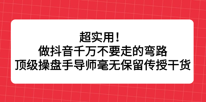 超实用！做抖音千万不要走的弯路，顶级操盘手导师毫无保留传授干货-创客一号