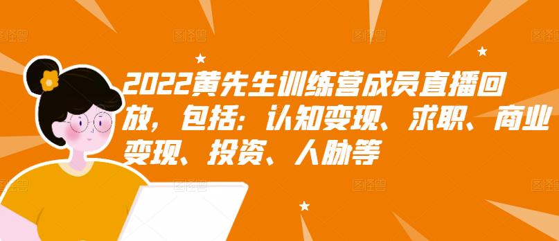 2022黄先生训练营成员直播回放，包括：认知变现、求职、商业变现、投资、人脉等-创客一号