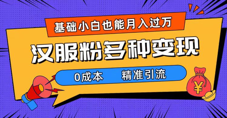 一部手机精准引流汉服粉，0成本多种变现方式，小白月入过万（附素材+工具）-创客一号