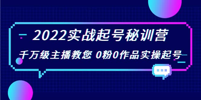 2022实战起号秘训营，千万级主播教您 0粉0作品实操起号（价值299）-创客一号