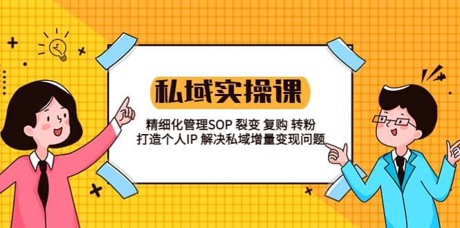 私域实战课程：精细化管理SOP 裂变 复购 转粉 打造个人IP 私域增量变现问题-创客一号