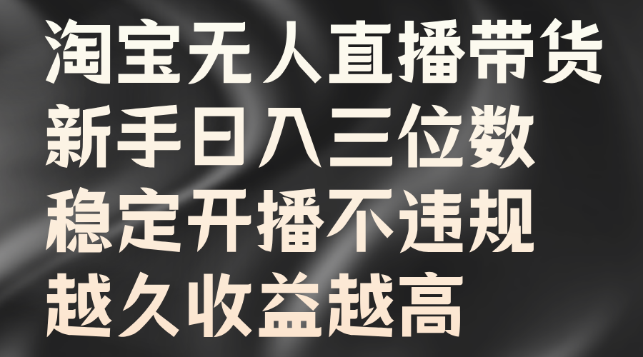 淘宝无人直播带货，新手日入三位数，稳定开播不违规，越久收益越高-创客一号