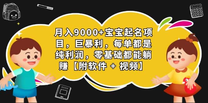 月入9000+宝宝起名项目，巨暴利 每单都是纯利润，0基础躺赚【附软件+视频】-创客一号