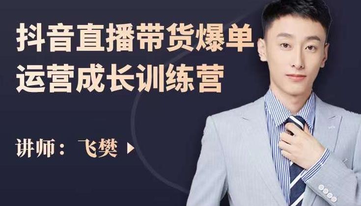 飞樊：抖音直播带货爆单运营成长训练营，手把手教你玩转直播带货-创客一号