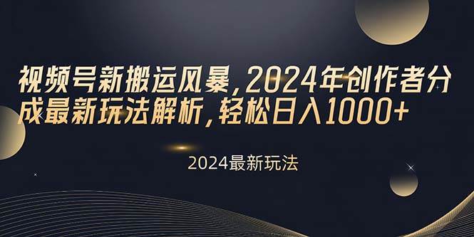 视频号新搬运风暴，2024年创作者分成最新玩法解析，轻松日入1000+-创客一号