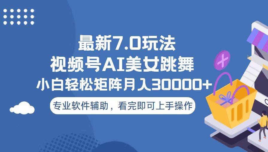 视频号最新7.0玩法，当天起号小白也能轻松月入30000+看完即可上手操作-创客一号
