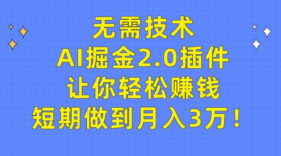 无需技术，AI掘金2.0插件让你轻松赚钱，短期做到月入3万！-创客一号