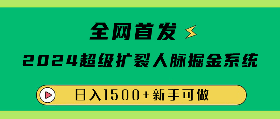 全网首发：2024超级扩列，人脉掘金系统，日入1500+-创客一号
