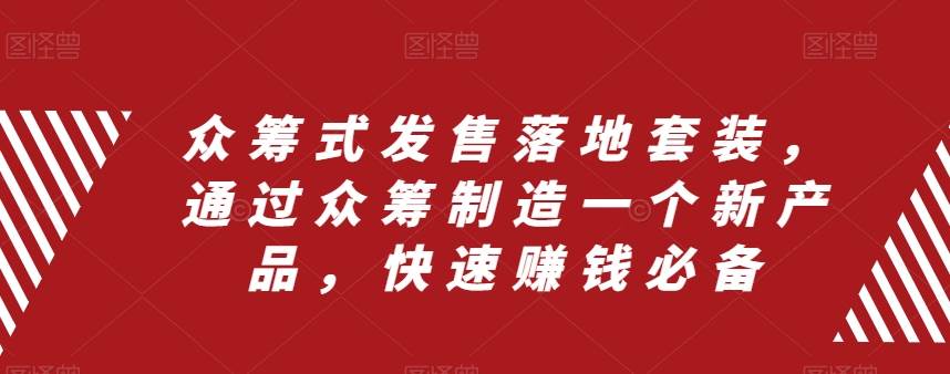 众筹 式发售落地套装，通过众筹制造一个新产品，快速赚钱必备-创客一号