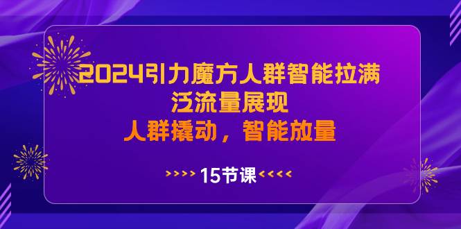 2024引力魔方人群智能拉满，泛流量展现，人群撬动，智能放量-创客一号