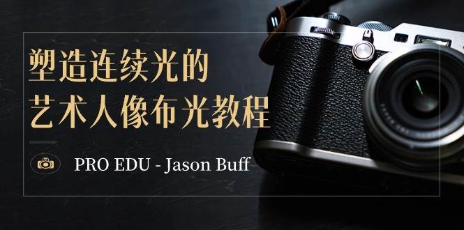 PRO EDU – Jason Buff 塑造连续光的艺术人像布光教程-15节课-中英字幕-创客一号