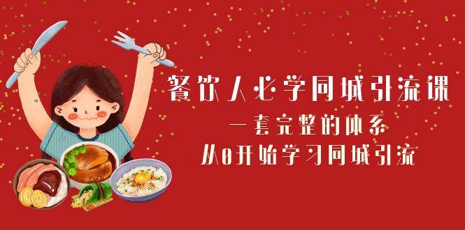 餐饮人必学-同城引流课：一套完整的体系，从0开始学习同城引流（68节课）-创客一号