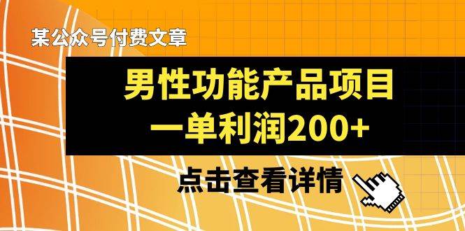 某公众号付费文章《男性功能产品项目，一单利润200+》来品鉴下吧-创客一号