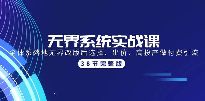 无界系统实战课：全体系落地无界改版后选择、出价、高投产做付费引流-38节-创客一号