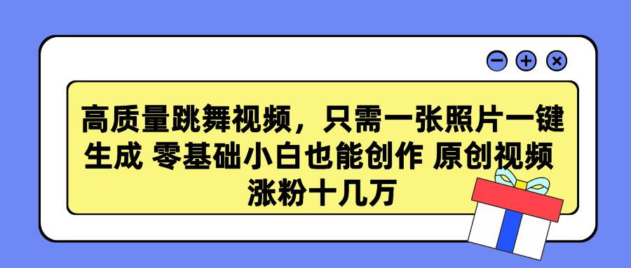 高质量跳舞视频，只需一张照片一键生成 零基础小白也能创作 原创视频 涨…-创客一号