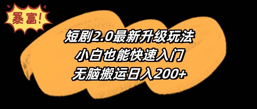 短剧2.0最新升级玩法，小白也能快速入门，无脑搬运日入200+-创客一号