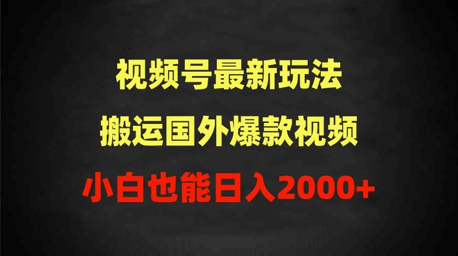2024视频号最新玩法，搬运国外爆款视频，100%过原创，小白也能日入2000+-创客一号