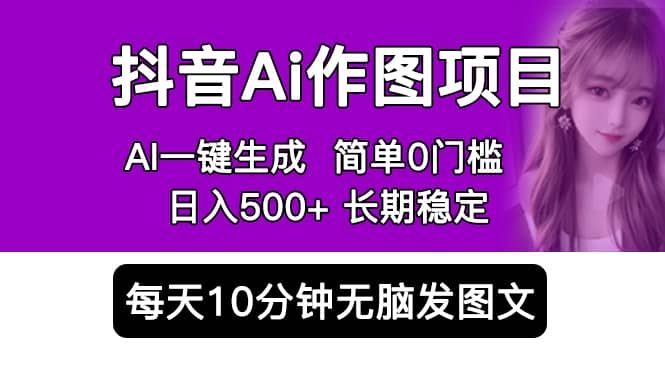 抖音Ai作图项目 Ai手机app一键生成图片 0门槛 每天10分钟发图文 日入500+-创客一号