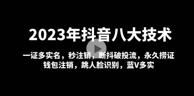 2023年抖音八大技术，一证多实名 秒注销 断抖破投流 永久捞证 钱包注销 等!-创客一号