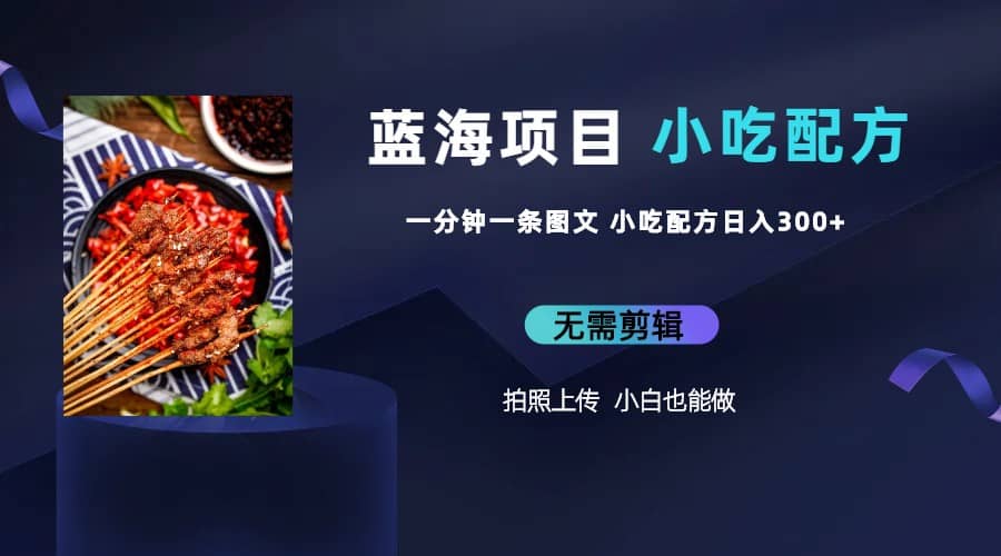 蓝海项目一分钟一条图文作品-日入300+小吃配方项目（附 684G小吃配方）-创客一号