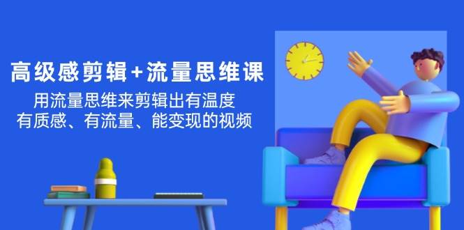 高级感 剪辑+流量思维：用流量思维剪辑出有温度/有质感/有流量/能变现视频-创客一号