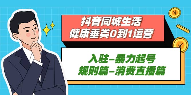 抖音同城生活-健康垂类0到1运营：入驻-暴力起号-规则篇-消费直播篇-创客一号
