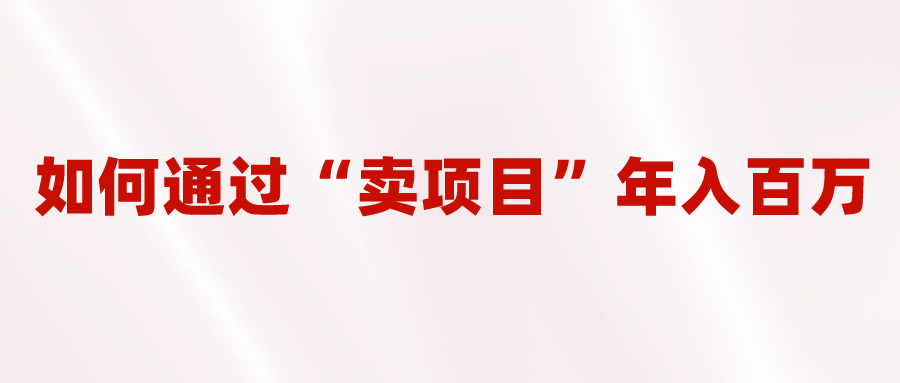 2023年最火项目：通过“卖项目”年入百万！普通人逆袭翻身的唯一出路-创客一号
