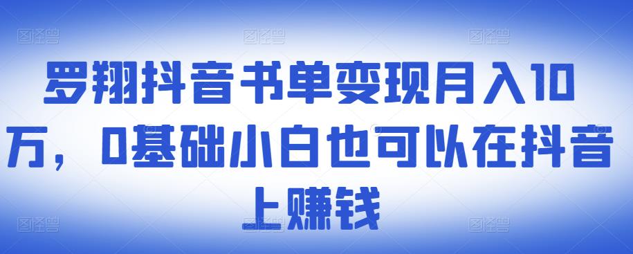 ​罗翔抖音书单变现月入10万，0基础小白也可以在抖音上赚钱-创客一号