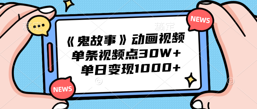 《鬼故事》动画视频，单条视频点赞30W+，单日变现1000+-创客一号