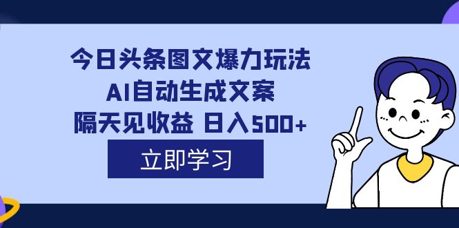 外面收费1980的今日头条图文爆力玩法,AI自动生成文案，隔天见收益 日入500+-创客一号
