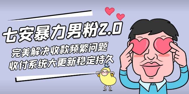 七安暴力男粉2.0 完美解决收款频繁问题 收付系统大更新稳定持久(教程+素材)-创客一号