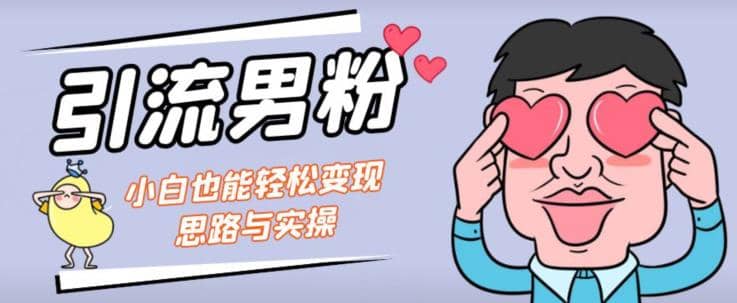 引流男粉+小白也能暴力变现的思路与实操【揭秘】-创客一号