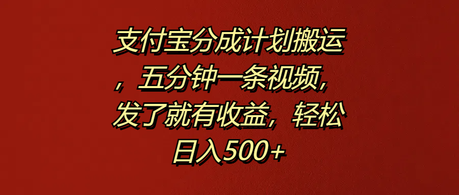 支付宝分成计划搬运，五分钟一条视频，发了就有收益，轻松日入500+-创客一号
